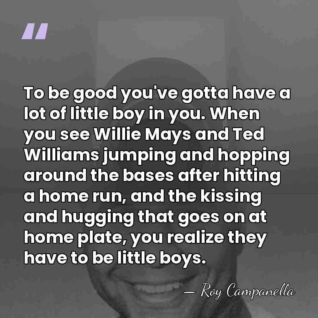 To be good you've gotta have a lot of little boy in&hellip; - Roy Campanella