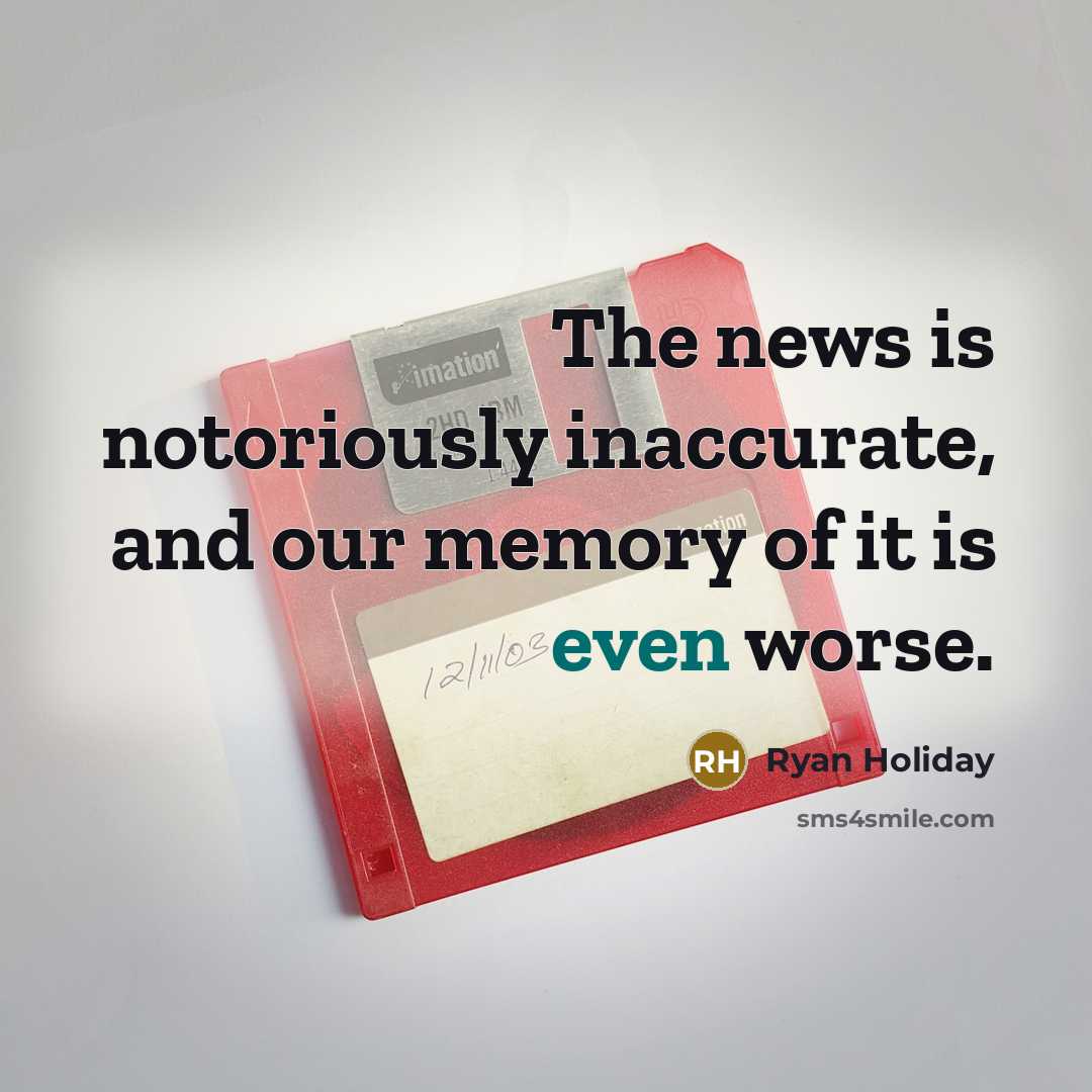 “The news is notoriously inaccurate, and our memory of it…” quote by Ryan Holiday