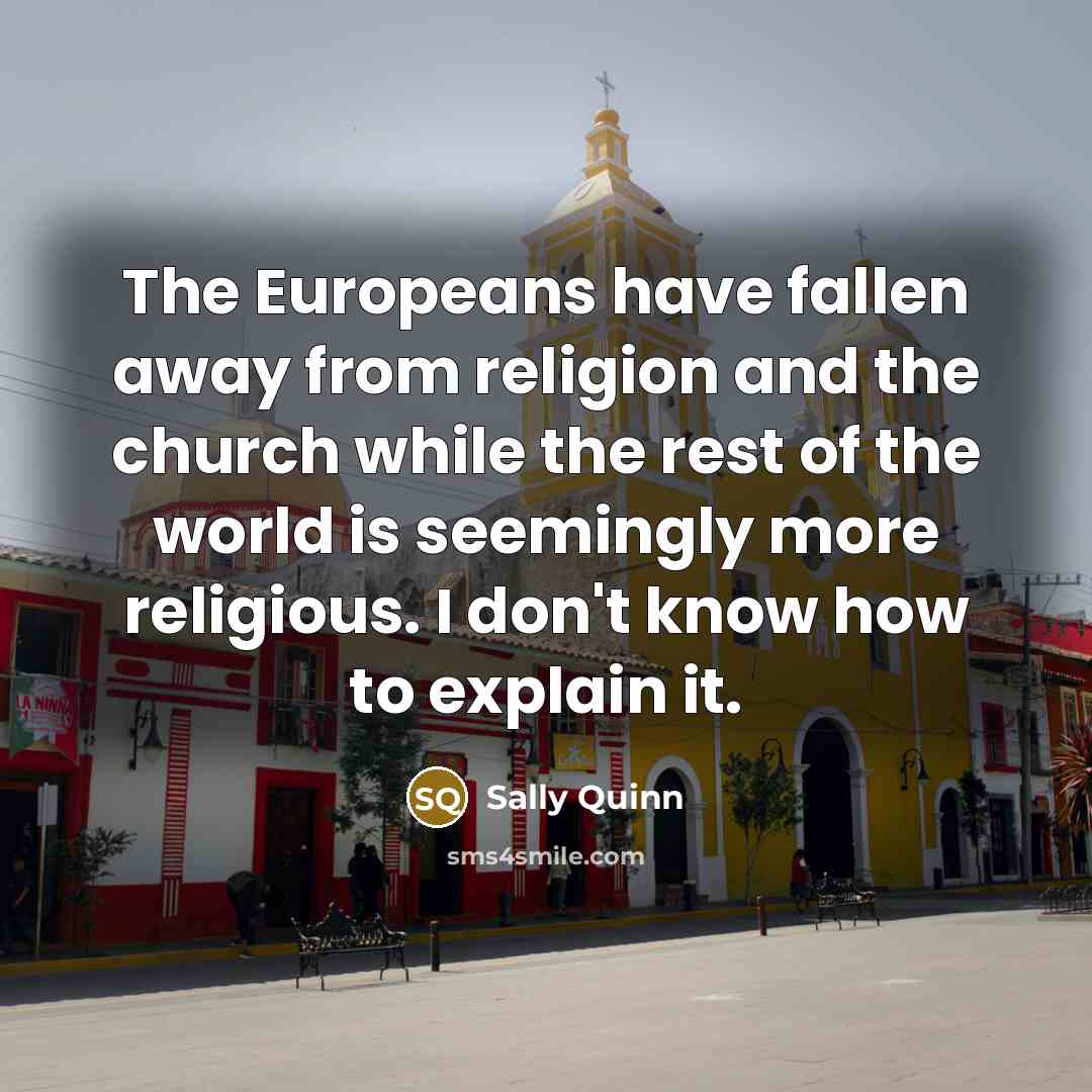 “The Europeans have fallen away from religion and the church…” quote by Sally Quinn