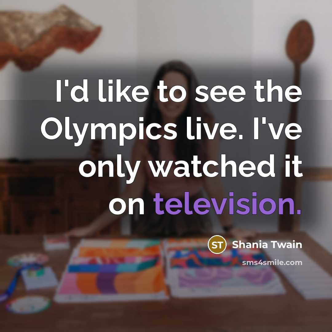 “I'd like to see the Olympics live. I've only watched it on television.” quote by Shania Twain