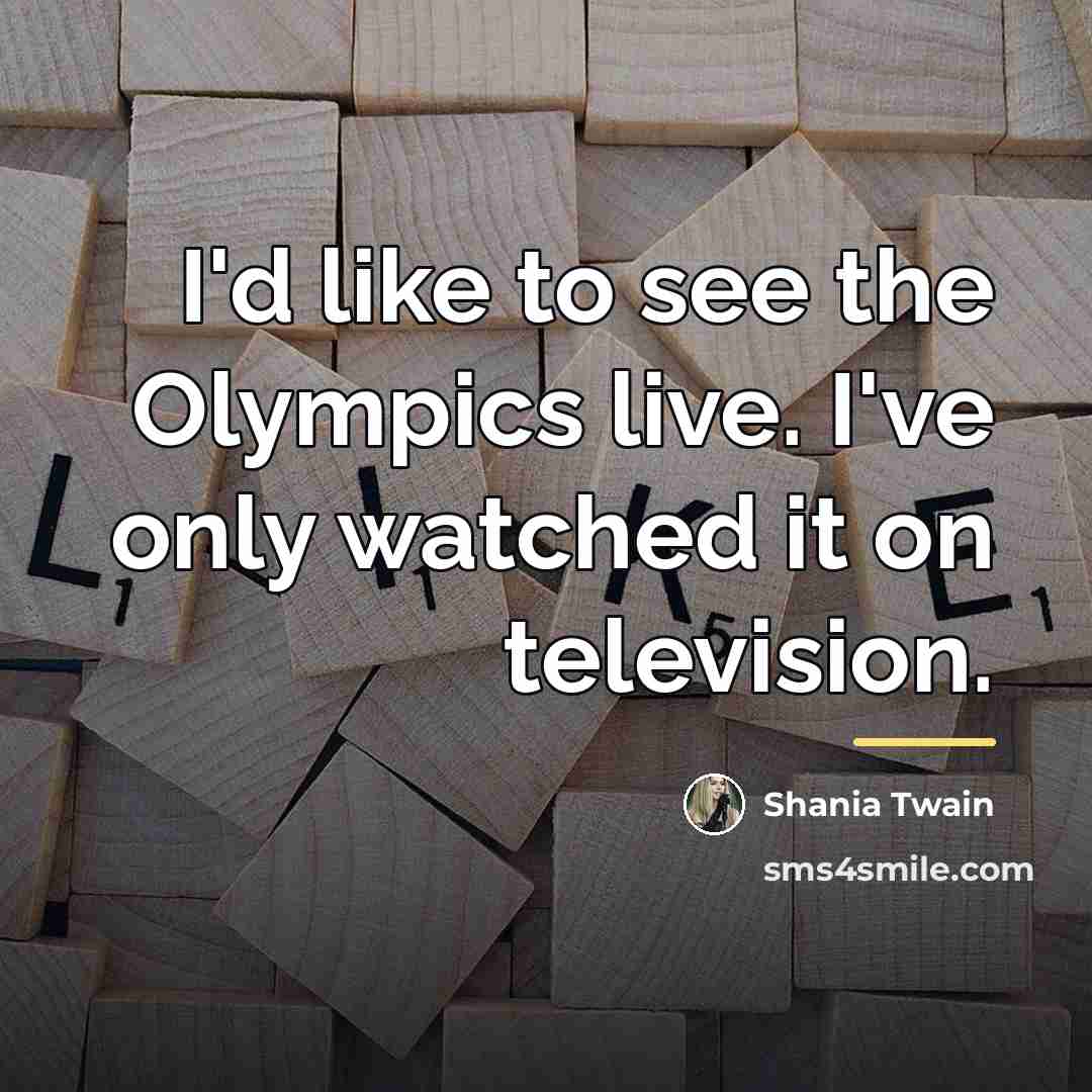 “I'd like to see the Olympics live. I've only watched…” quote by Shania Twain