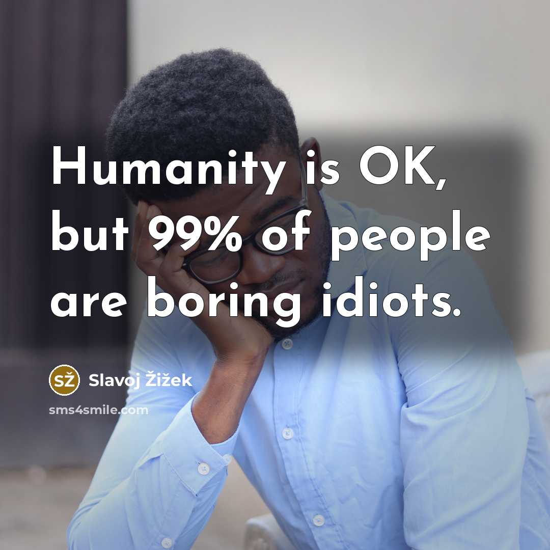 “Humanity is OK, but 99% of people are boring idiots.…” quote by Slavoj Žižek