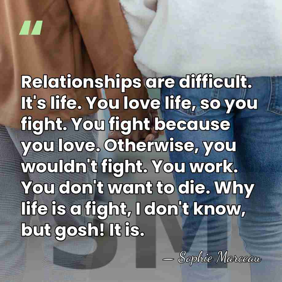 Relationships are difficult. It's life. You love life, so you fight. You&hellip; - Sophie Marceau