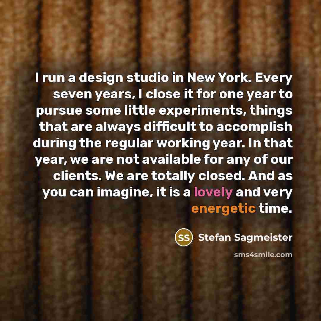 “I run a design studio in New York. Every seven…” quote by Stefan Sagmeister
