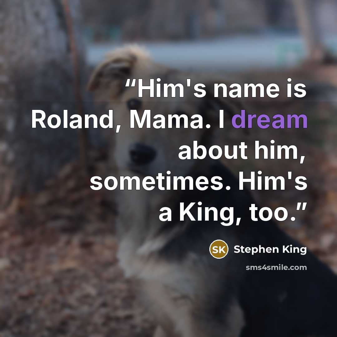 “Him's name is Roland, Mama. I dream about him, sometimes. Him's a King, too.” quote by Stephen King