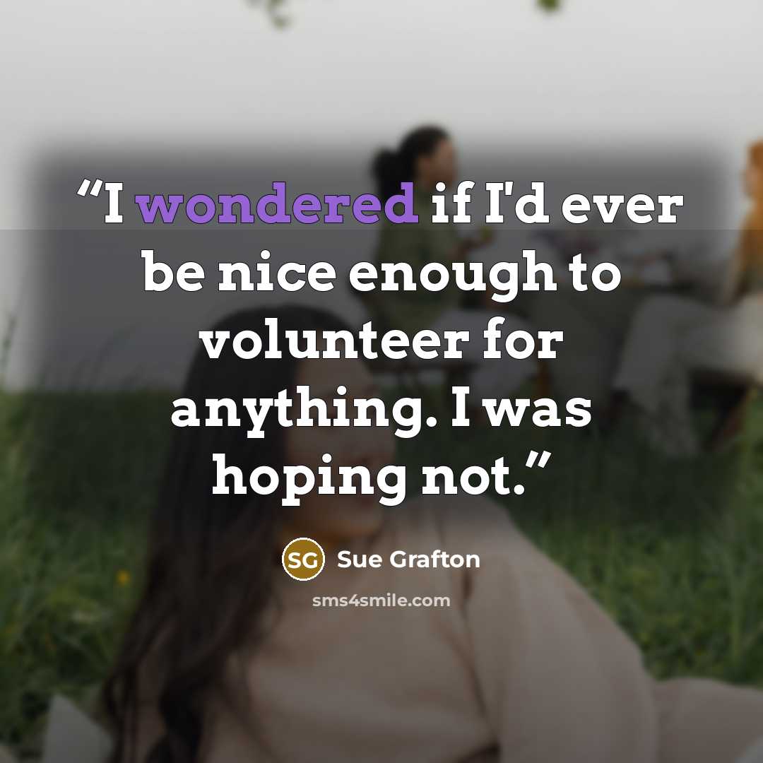 “I wondered if I'd ever be nice enough to volunteer for anything. I was hoping not.” quote by Sue Grafton