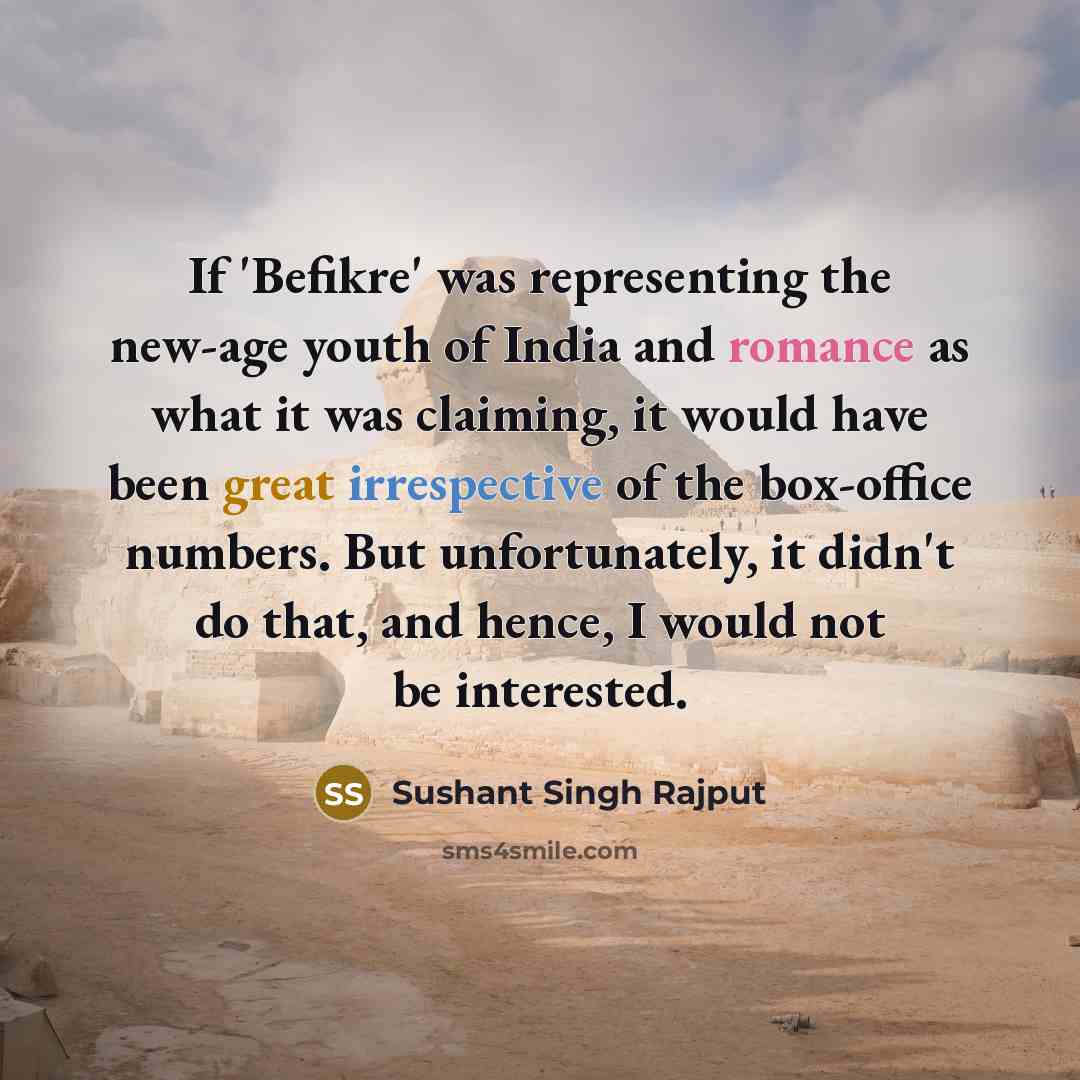 “If 'Befikre' was representing the new-age youth of India and romance as what it was claiming, it would have been great irrespective of the box-office numbers. But unfortunately, it didn't do that, and hence, I would not be interested.” quote by Sushant Singh Rajput