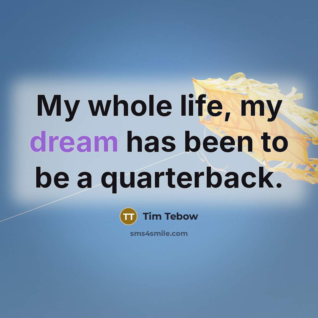 “My whole life, my dream has been to be a…” quote by Tim Tebow