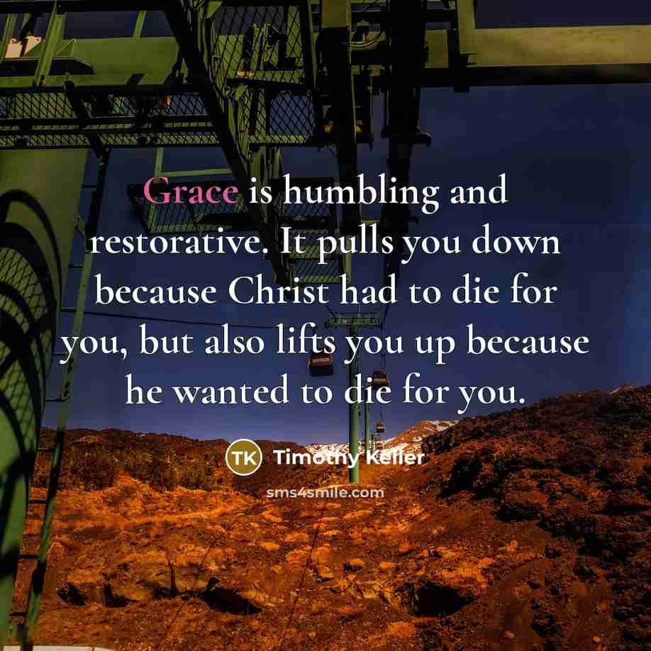 “Grace is humbling and restorative. It pulls you down because…” quote by Timothy Keller