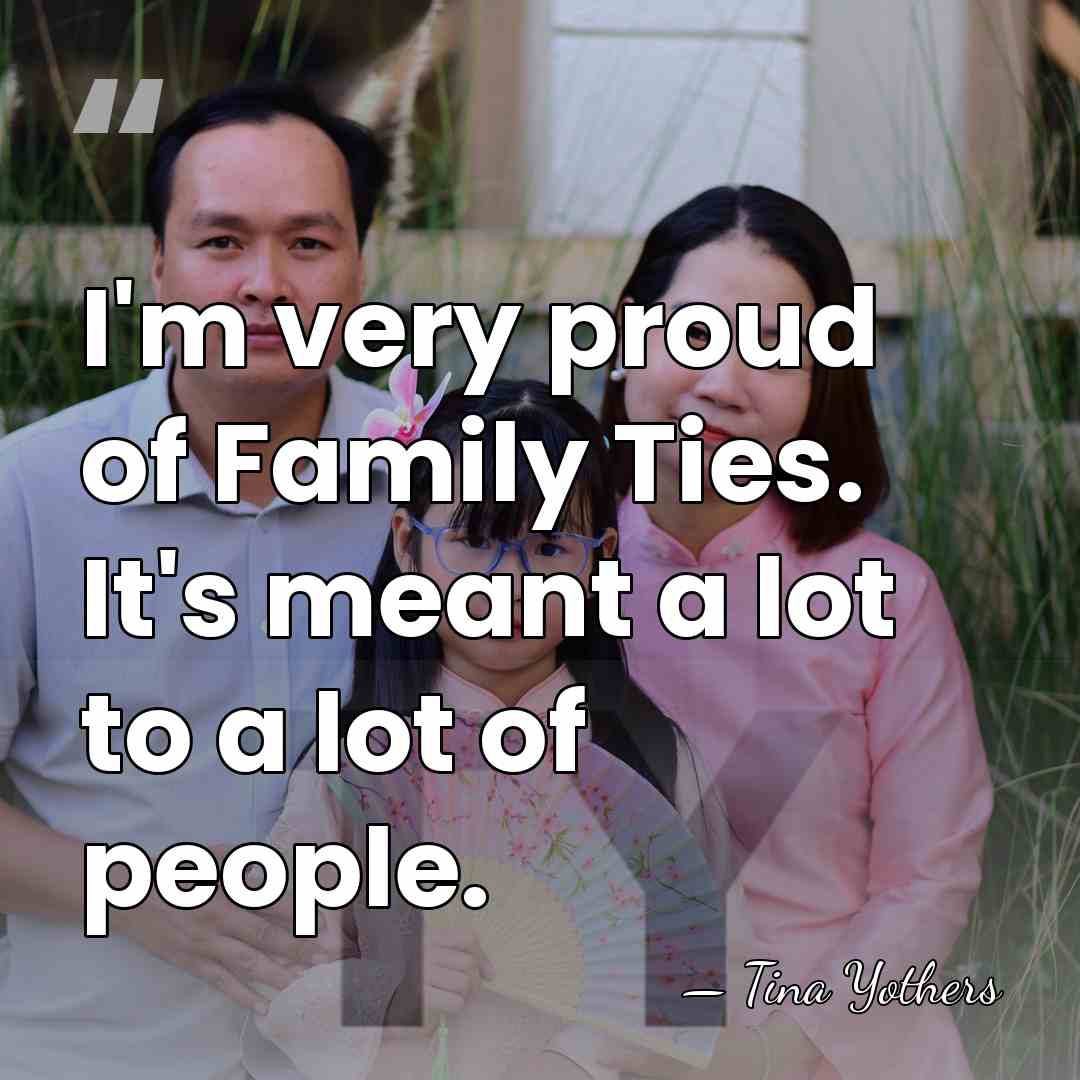 I'm very proud of Family Ties. It's meant a lot to a&hellip; - Tina Yothers