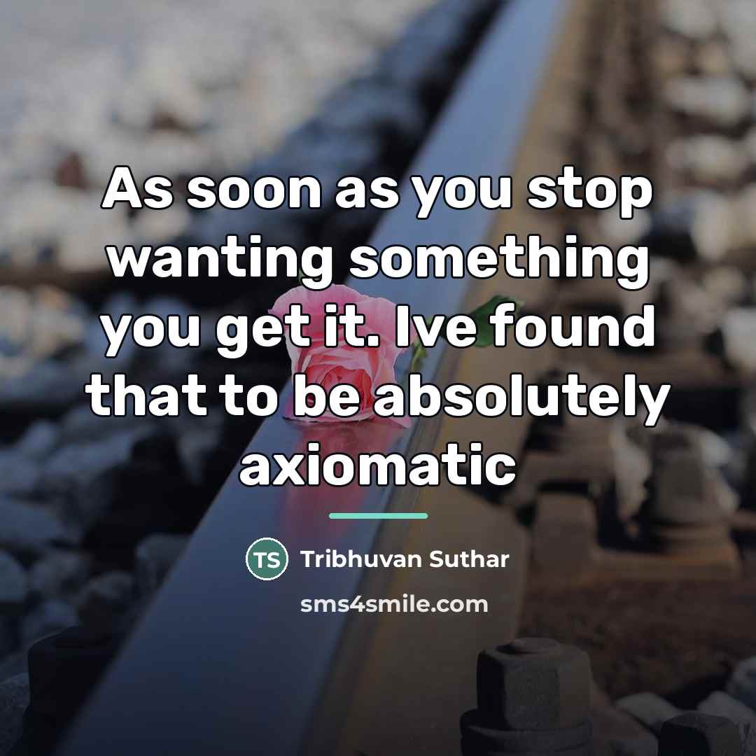 “As soon as you stop wanting something you get it.…” quote by Tribhuvan Suthar