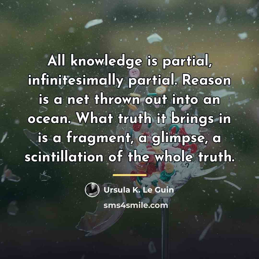 “All knowledge is partial, infinitesimally partial. Reason is a net…” quote by Ursula K. Le Guin