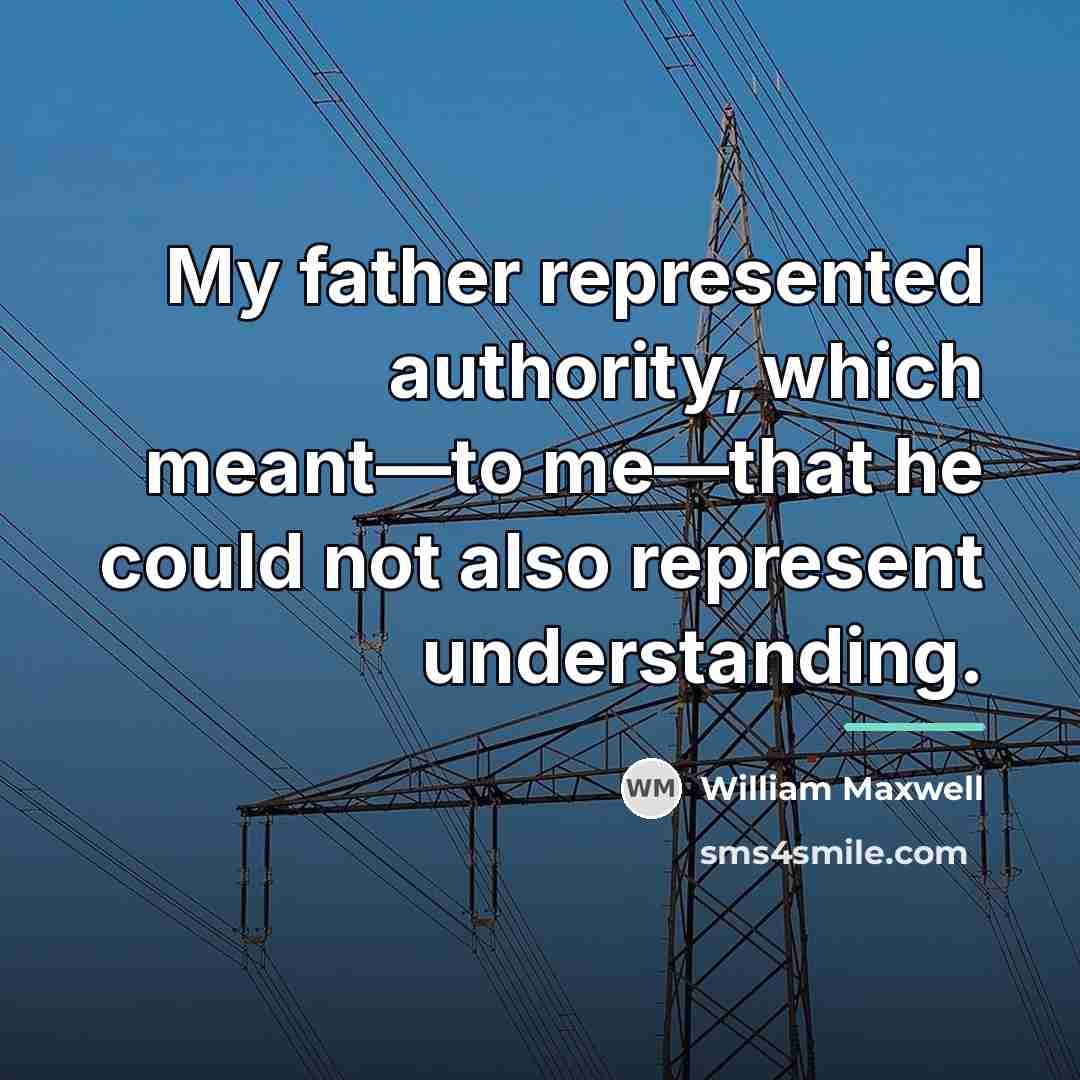 “My father represented authority, which meant—to me—that he could not…” quote by William Maxwell