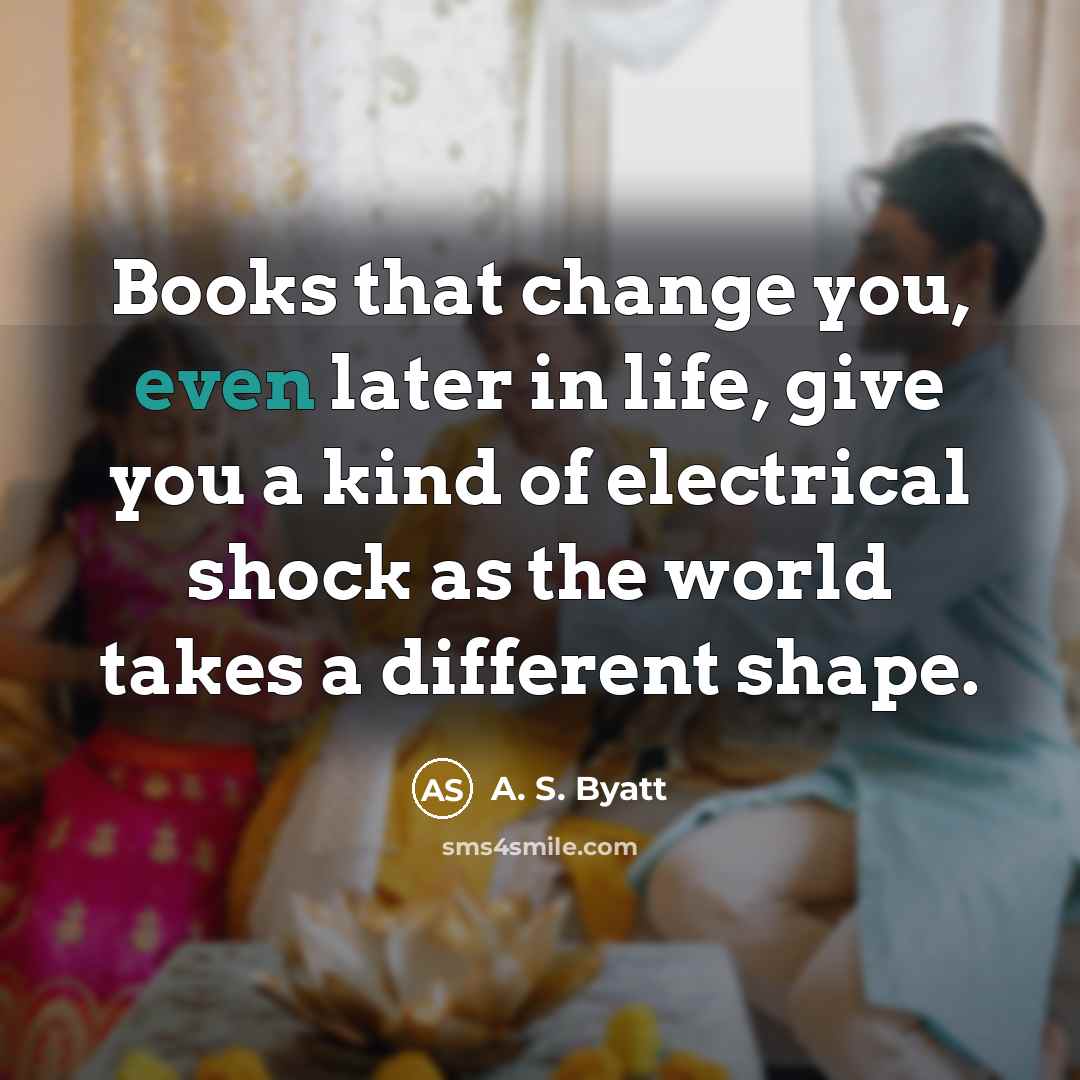 “Books that change you, even later in life, give you…” quote by A. S. Byatt