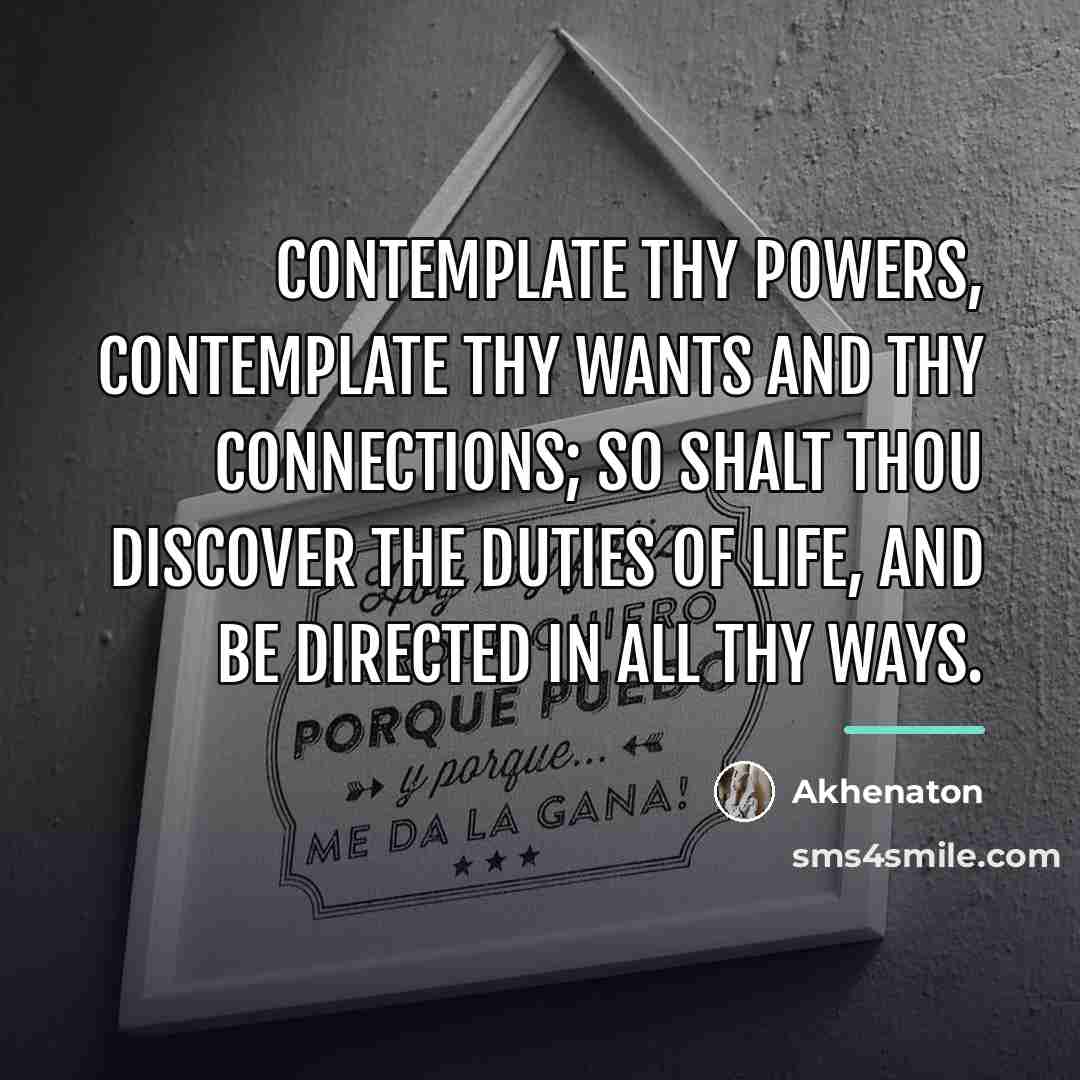 “Contemplate thy powers, contemplate thy wants and thy connections; so…” quote by Akhenaton