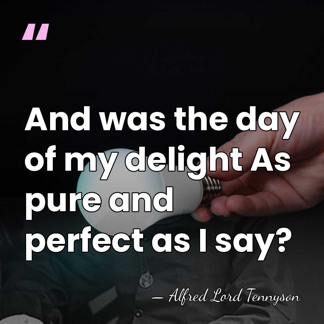 And was the day of my delight As pure and perfect as&hellip; - Alfred Lord Tennyson