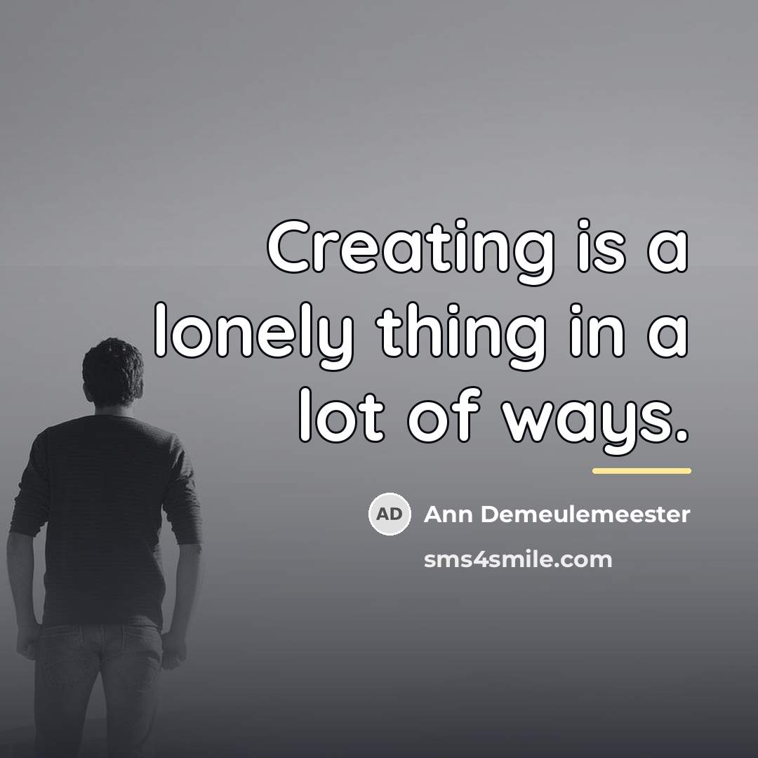 “Creating is a lonely thing in a lot of ways.…” quote by Ann Demeulemeester