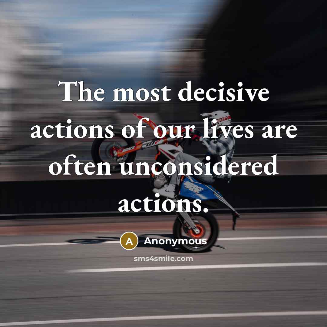 “The most decisive actions of our lives are often unconsidered…” quote by Anonymous