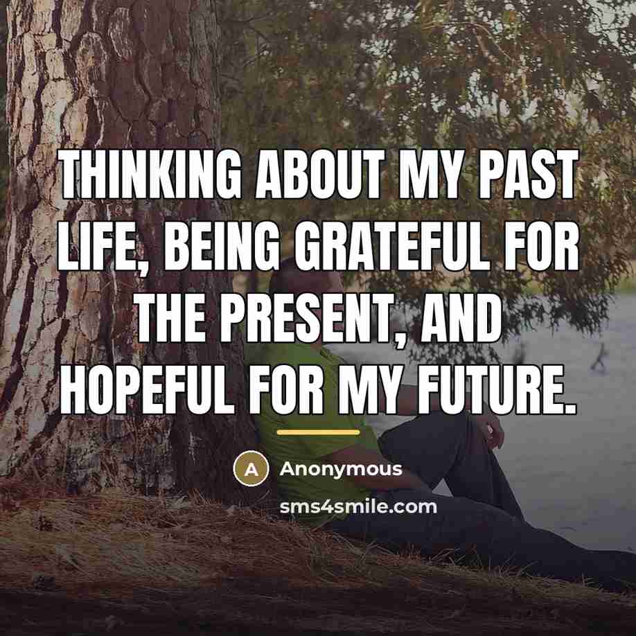 “Thinking about my past life, being grateful for the present,…” quote by Anonymous