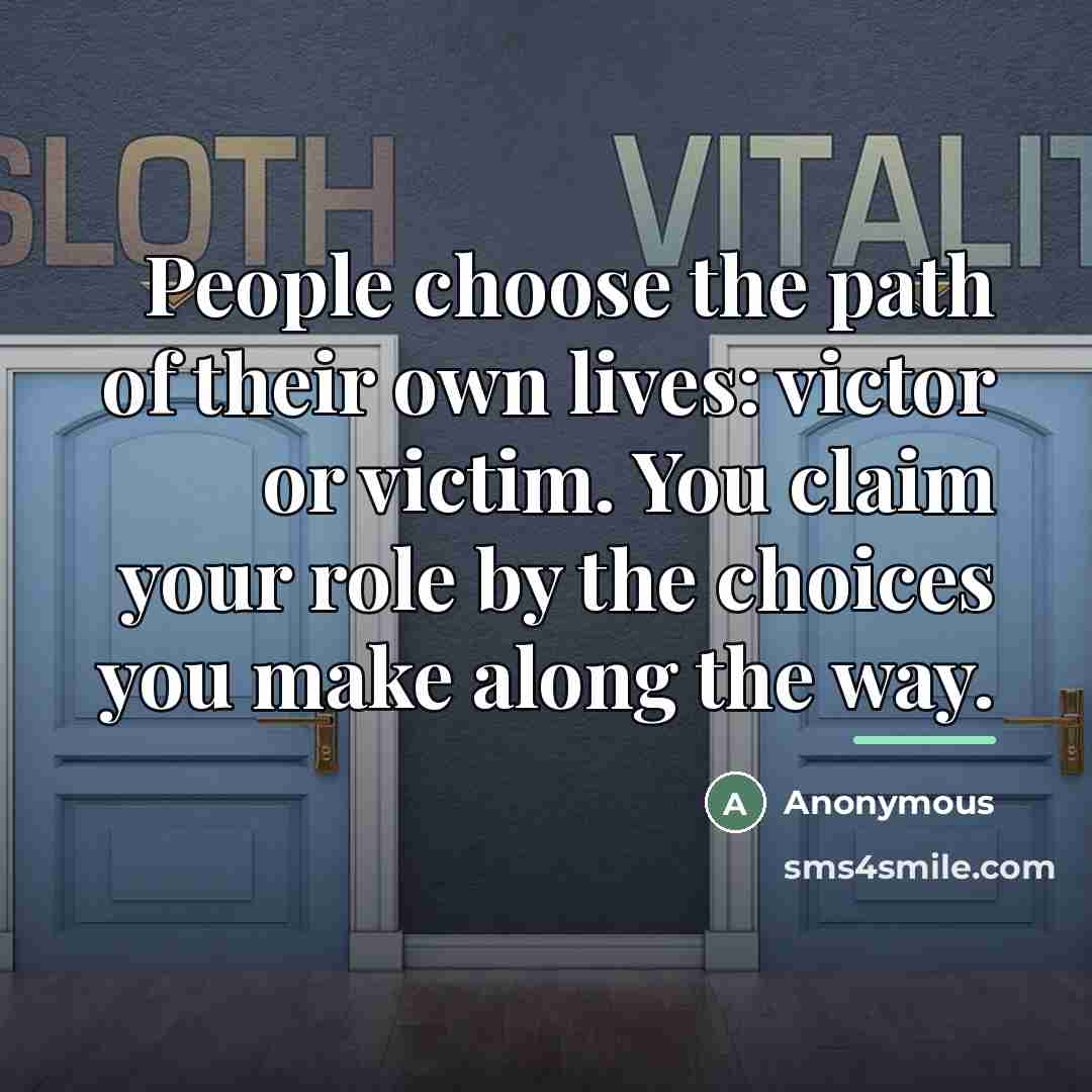 “People choose the path of their own lives: victor or…” quote by Anonymous