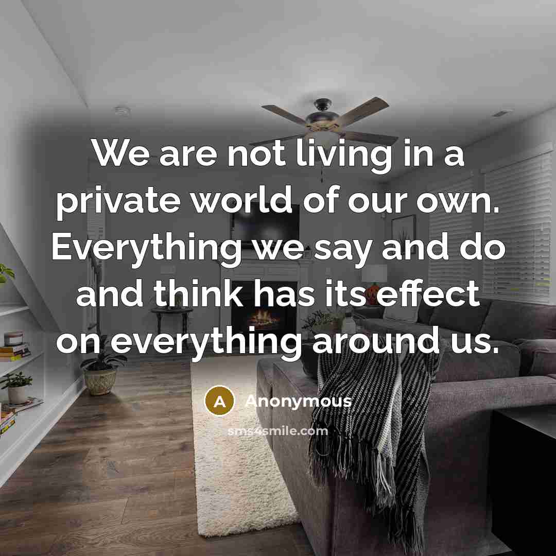 “We are not living in a private world of our…” quote by Anonymous