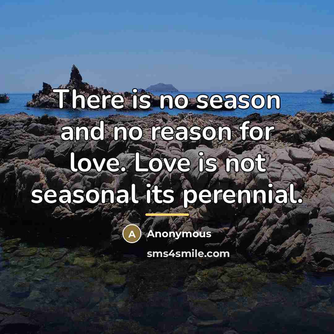 “There is no season and no reason for love. Love…” quote by Anonymous