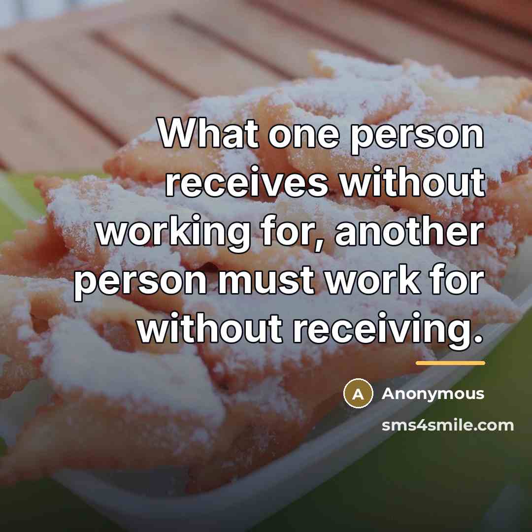 “What one person receives without working for, another person must…” quote by Anonymous