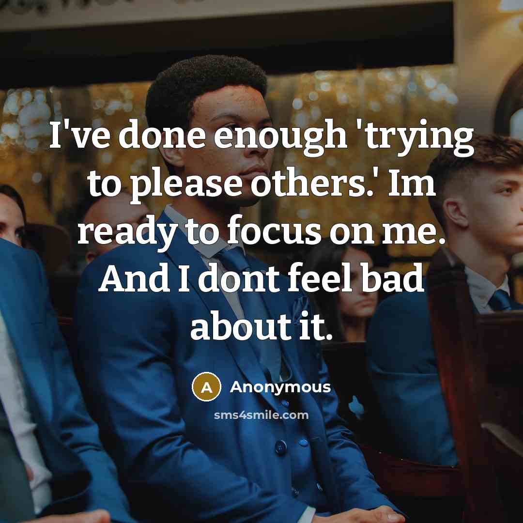 “I've done enough 'trying to please others.' Im ready to focus on me. And I dont feel bad about it.” quote by Anonymous