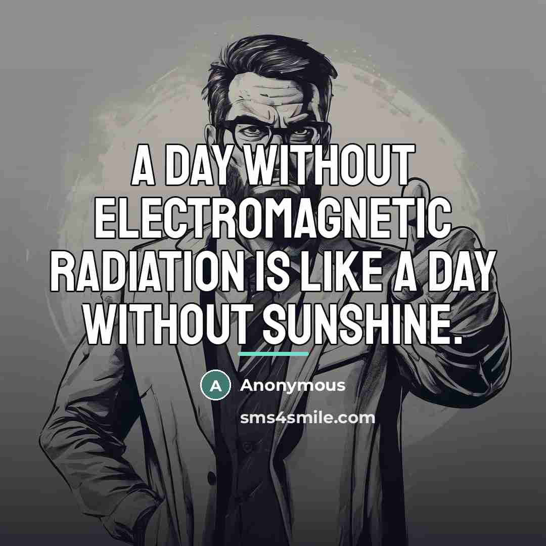 “A day without electromagnetic radiation is like a day without…” quote by Anonymous
