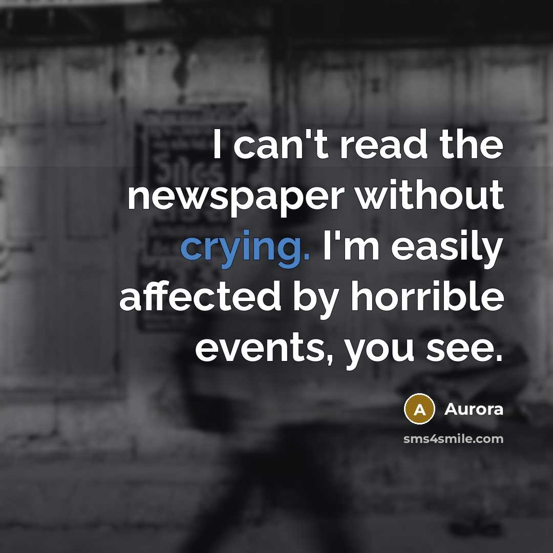 “I can't read the newspaper without crying. I'm easily affected…” quote by Aurora