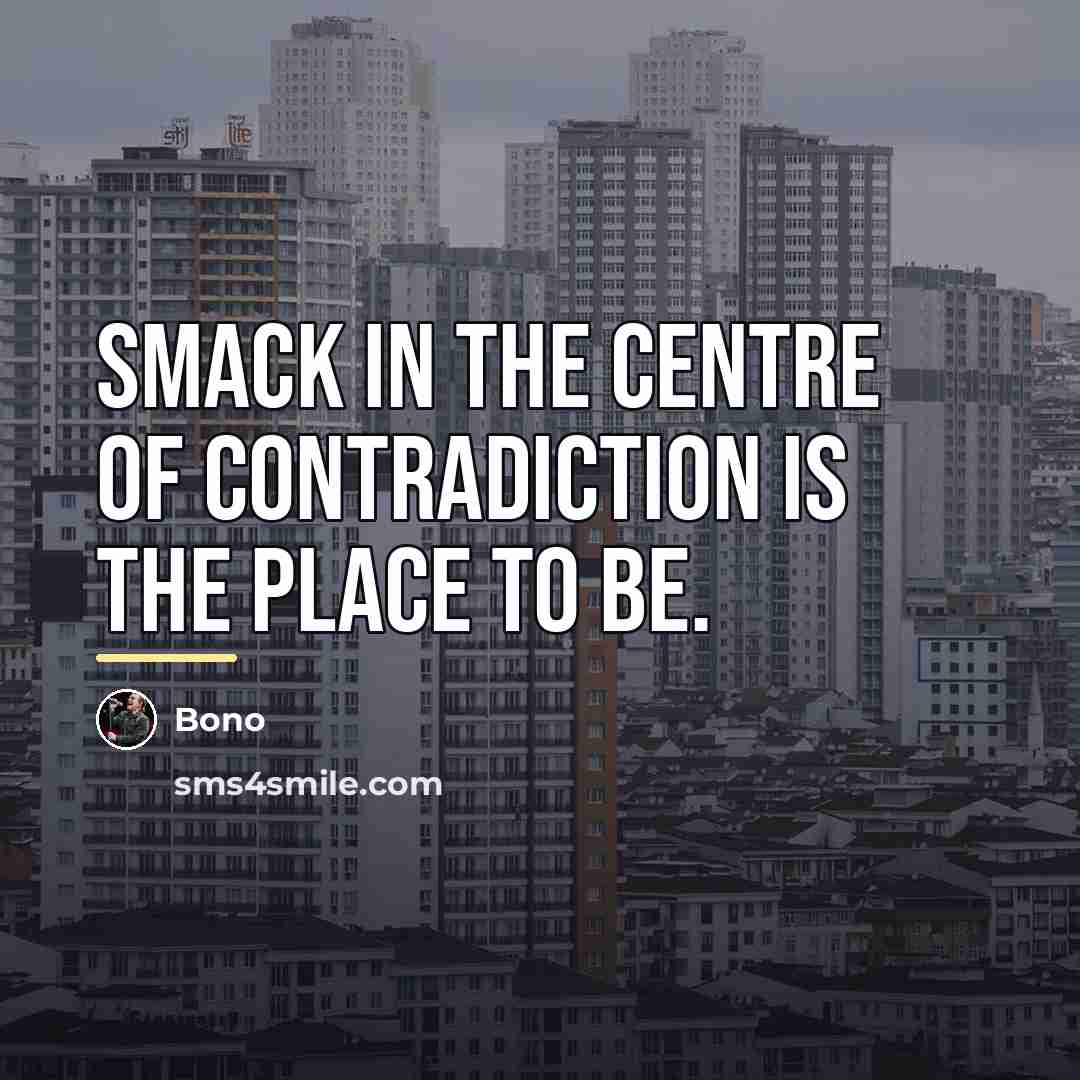 “Smack in the centre of contradiction is the place to…” quote by Bono