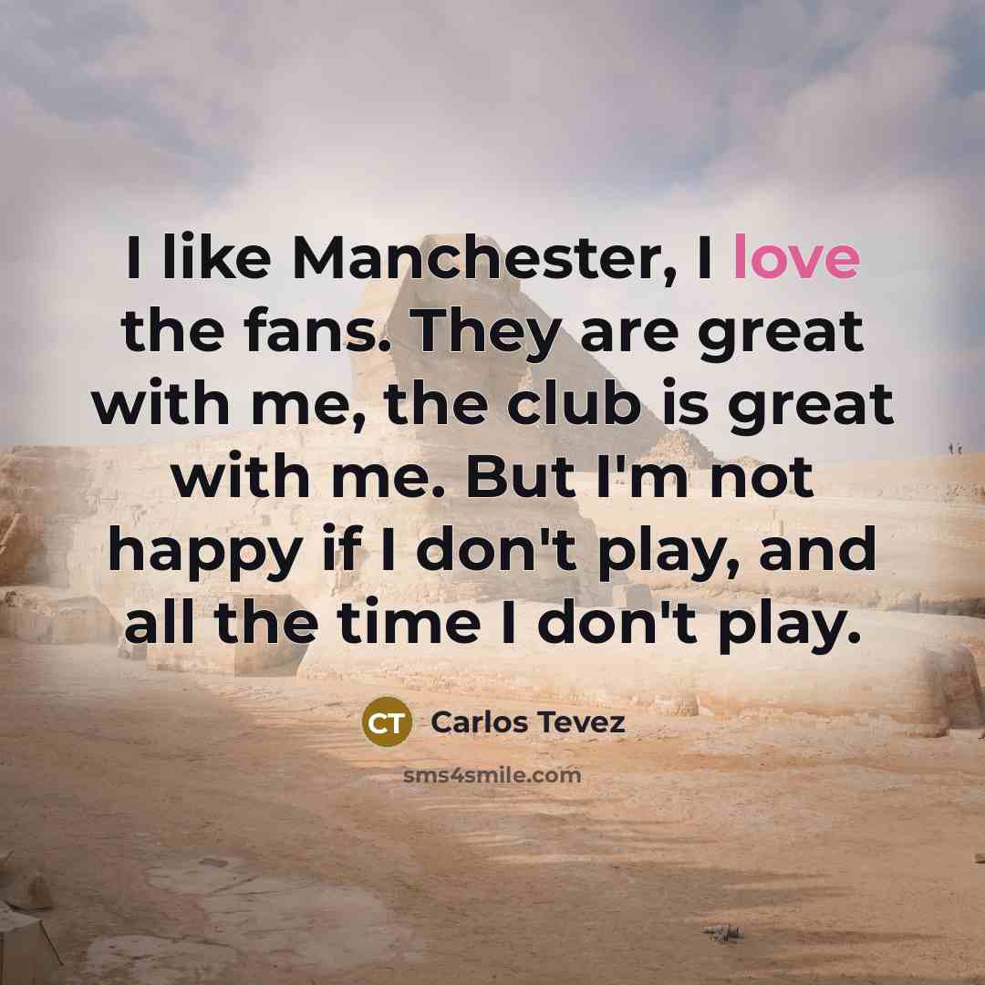 “I like Manchester, I love the fans. They are great…” quote by Carlos Tevez