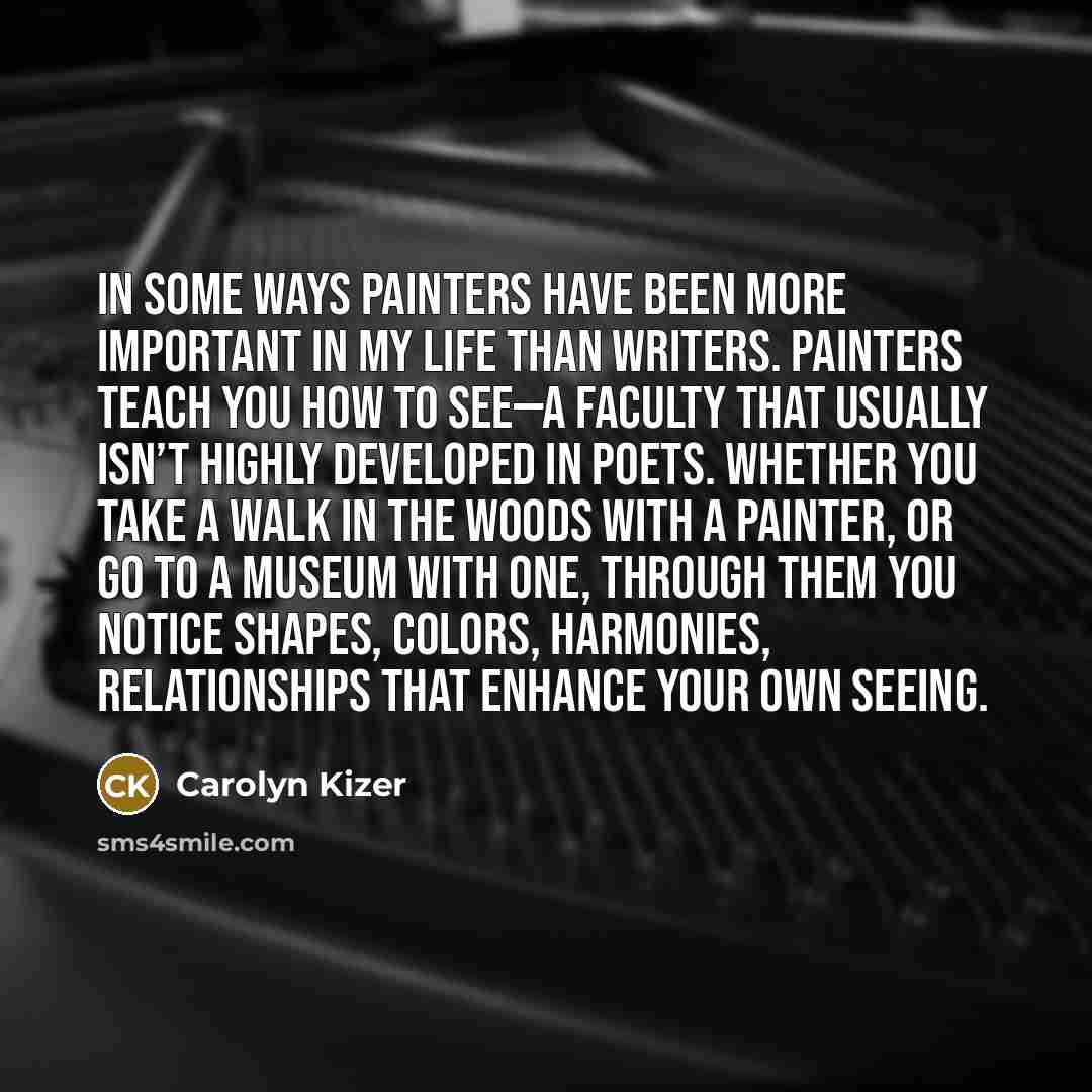 “In some ways painters have been more important in my…” quote by Carolyn Kizer