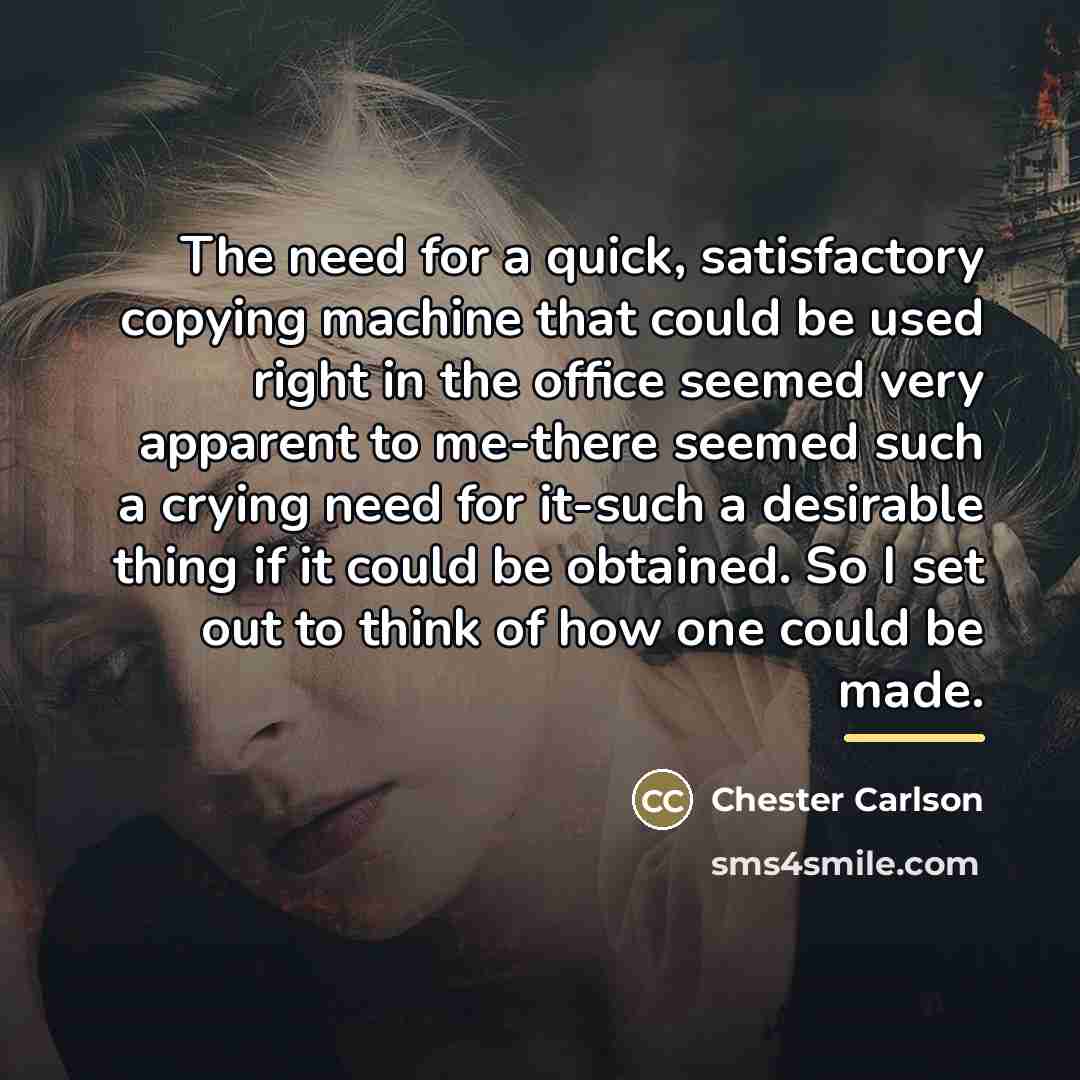 “The need for a quick, satisfactory copying machine that could…” quote by Chester Carlson