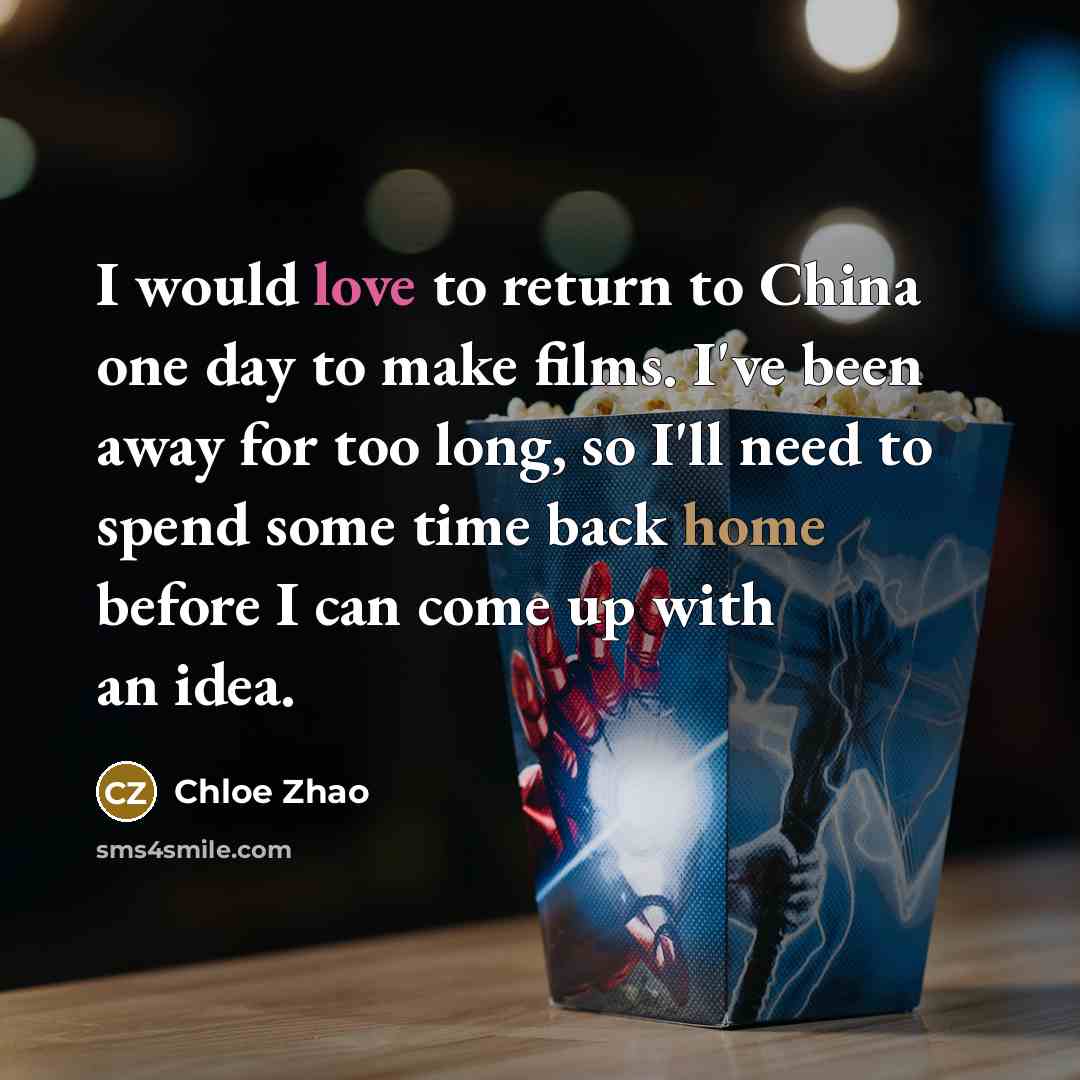 “I would love to return to China one day to make films. I've been away for too long, so I'll need to spend some time back home before I can come up with an idea.” quote by Chloe Zhao
