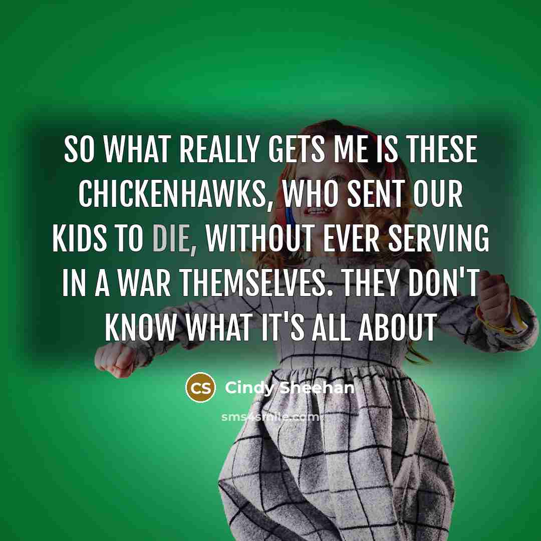 “So what really gets me is these chickenhawks, who sent…” quote by Cindy Sheehan