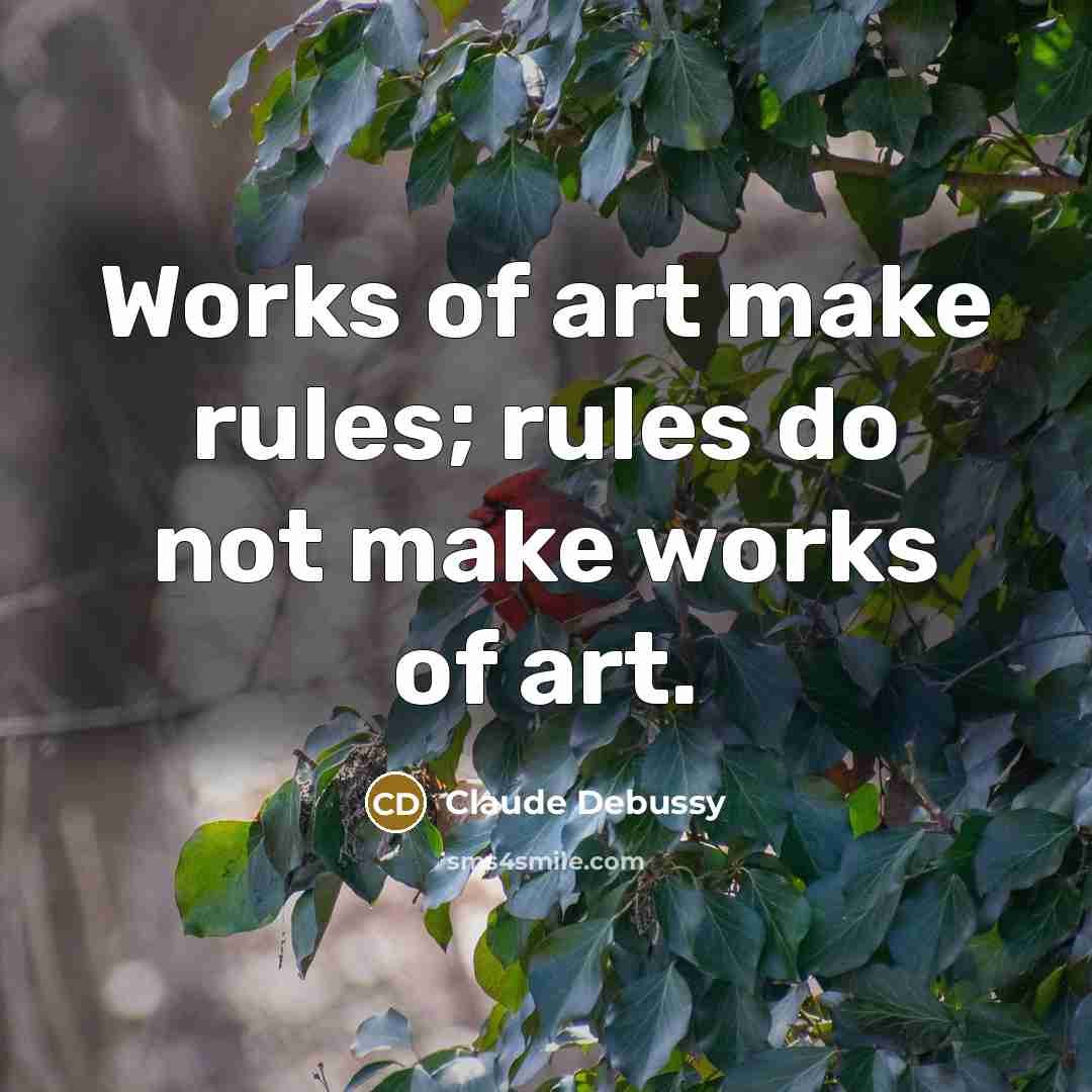 “Works of art make rules; rules do not make works…” quote by Claude Debussy
