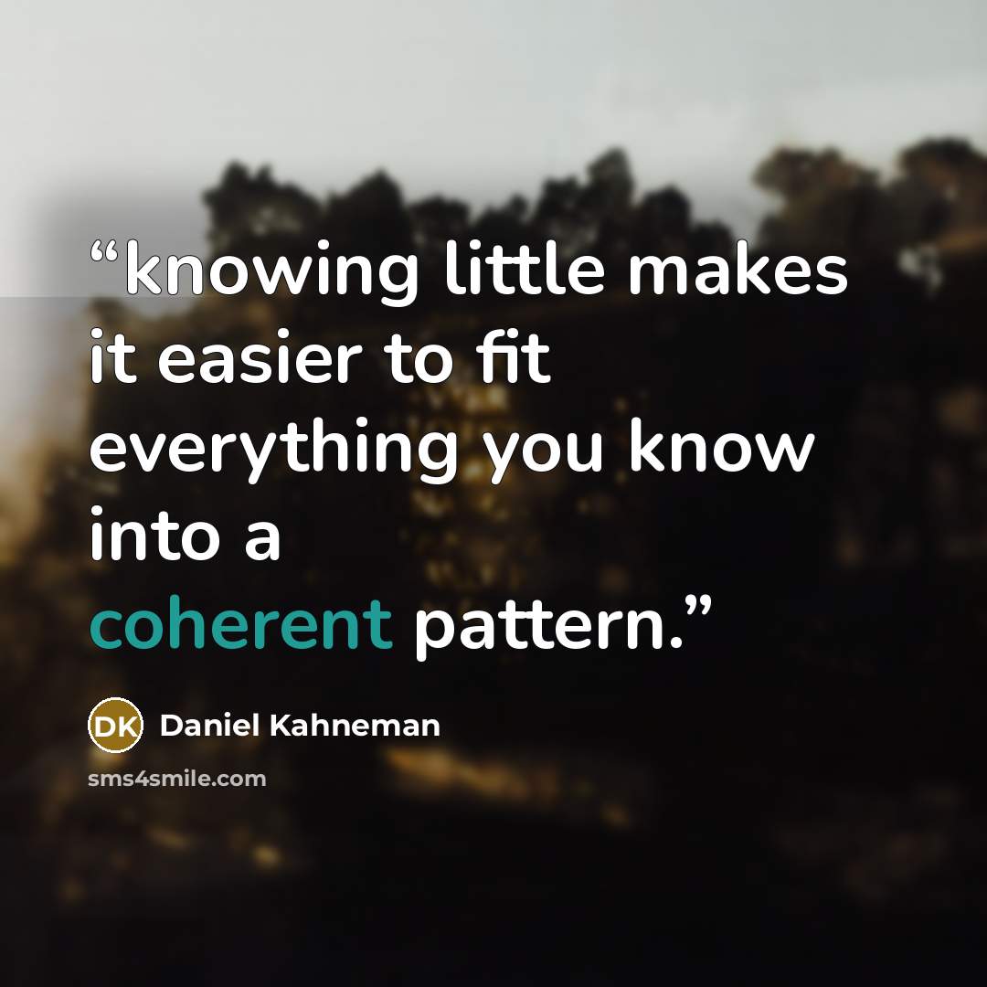 “knowing little makes it easier to fit everything you know into a coherent pattern.” quote by Daniel Kahneman