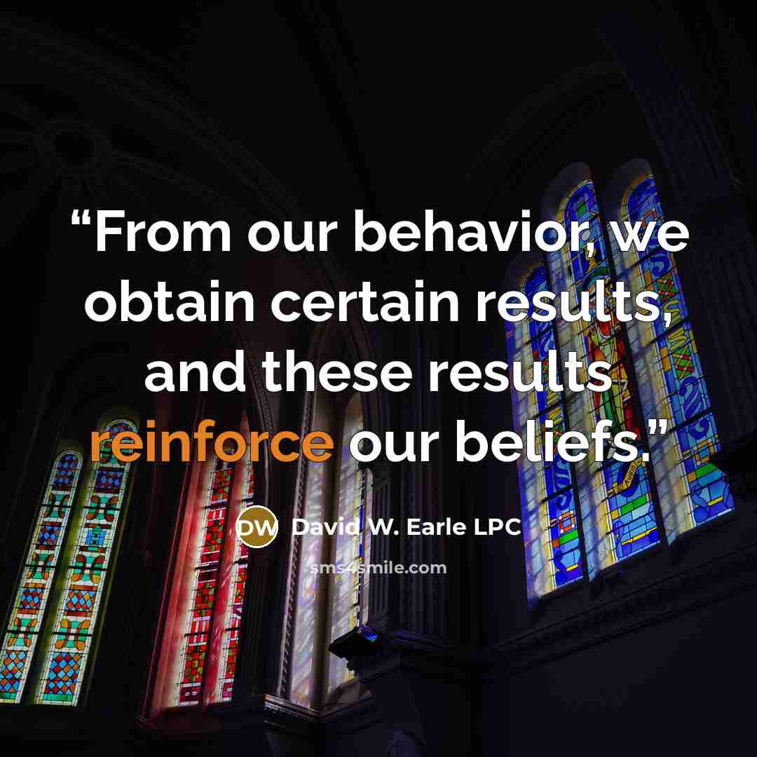 “From our behavior, we obtain certain results, and these results reinforce our beliefs.” quote by David W. Earle LPC