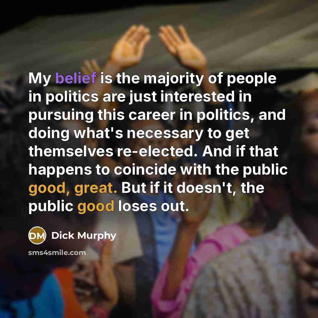 “My belief is the majority of people in politics are…” quote by Dick Murphy