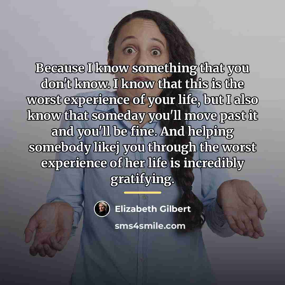 “Because I know something that you don't know. I know…” quote by Elizabeth Gilbert