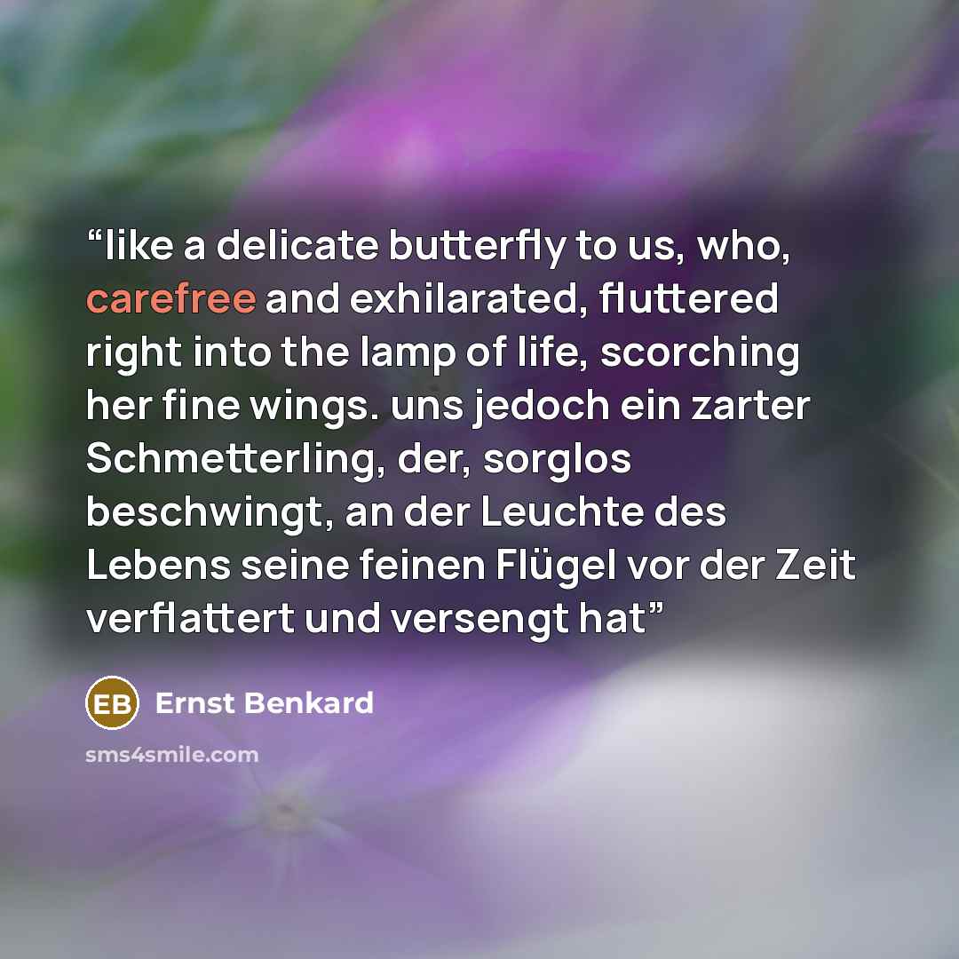 “like a delicate butterfly to us, who, carefree and exhilarated, fluttered right into the lamp of life, scorching her fine wings. uns jedoch ein zarter Schmetterling, der, sorglos beschwingt, an der Leuchte des Lebens seine feinen Flügel vor der Zeit verflattert und versengt hat” quote by Ernst Benkard