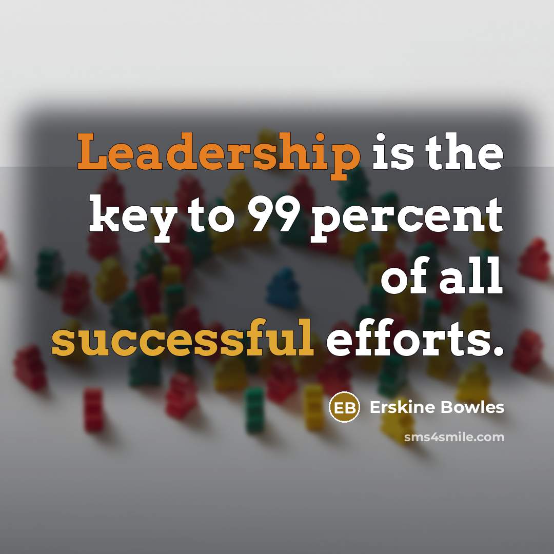 “Leadership is the key to 99 percent of all successful…” quote by Erskine Bowles