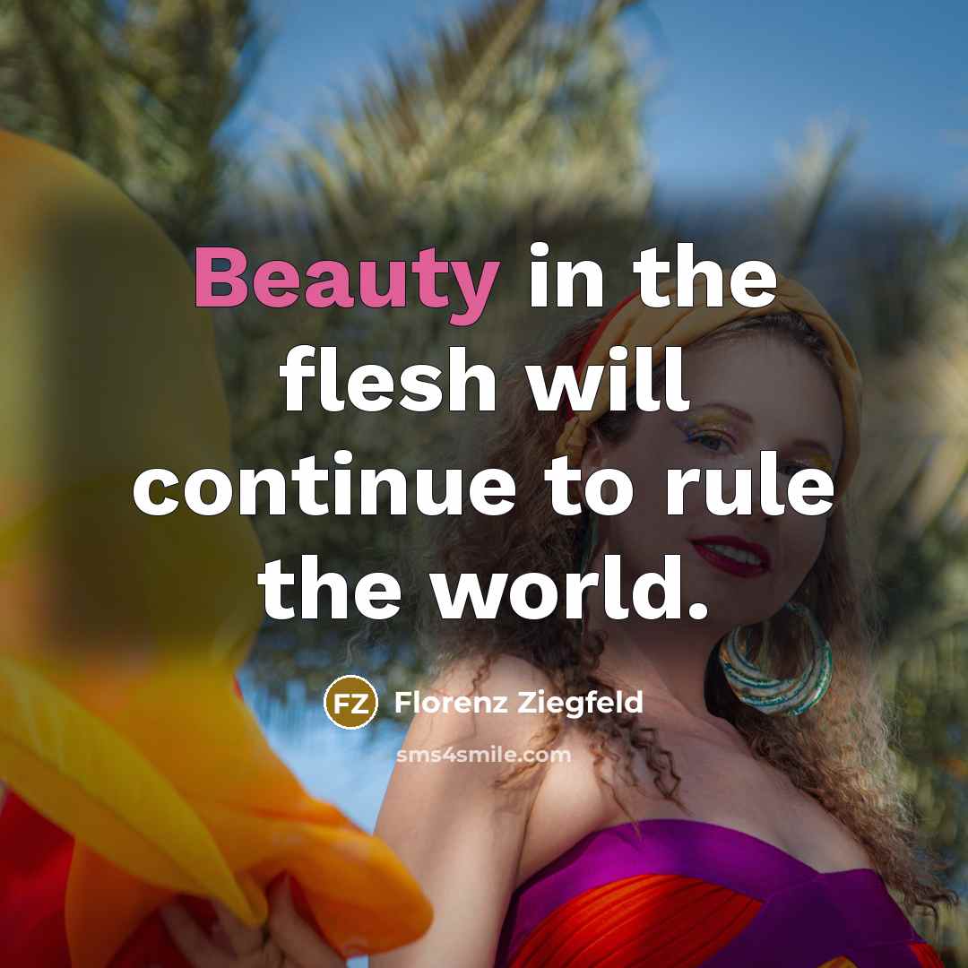 “Beauty in the flesh will continue to rule the world.…” quote by Florenz Ziegfeld