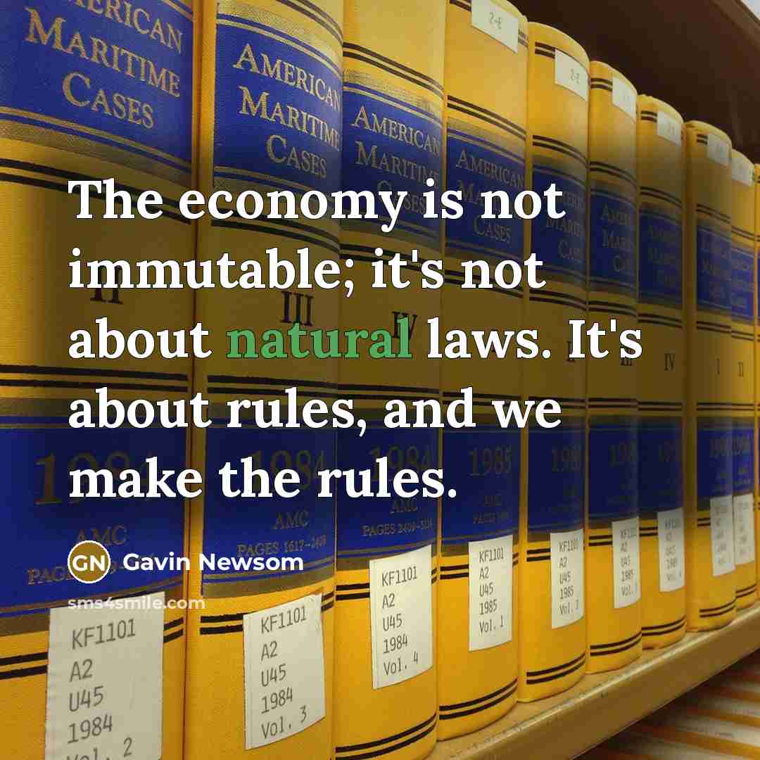 “The economy is not immutable; it's not about natural laws.…” quote by Gavin Newsom
