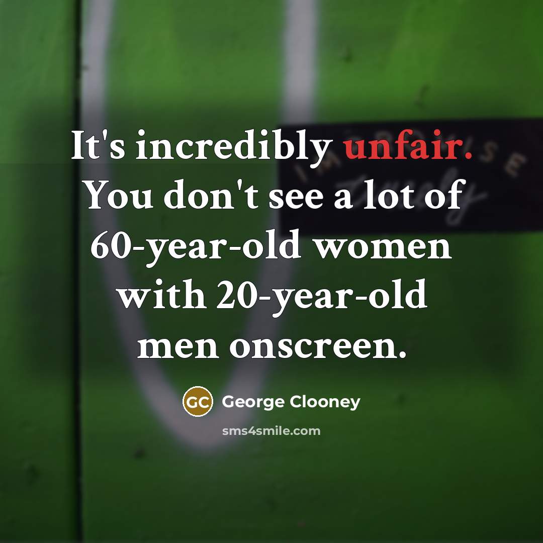 “It's incredibly unfair. You don't see a lot of 60-year-old…” quote by George Clooney