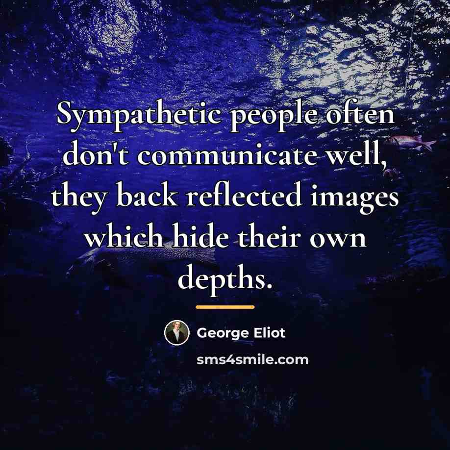“Sympathetic people often don't communicate well, they back reflected images…” quote by George Eliot