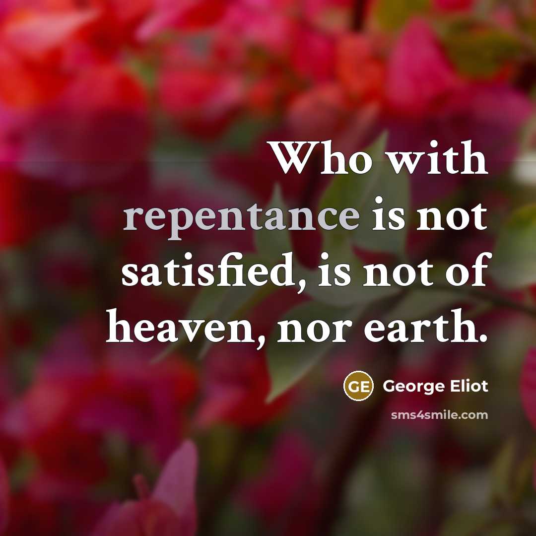 “Who with repentance is not satisfied, is not of heaven,…” quote by George Eliot