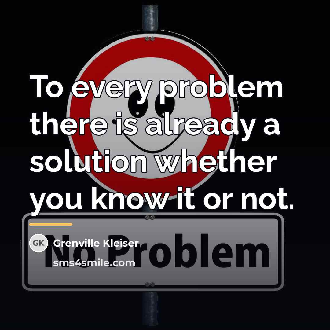 “To every problem there is already a solution whether you…” quote by Grenville Kleiser