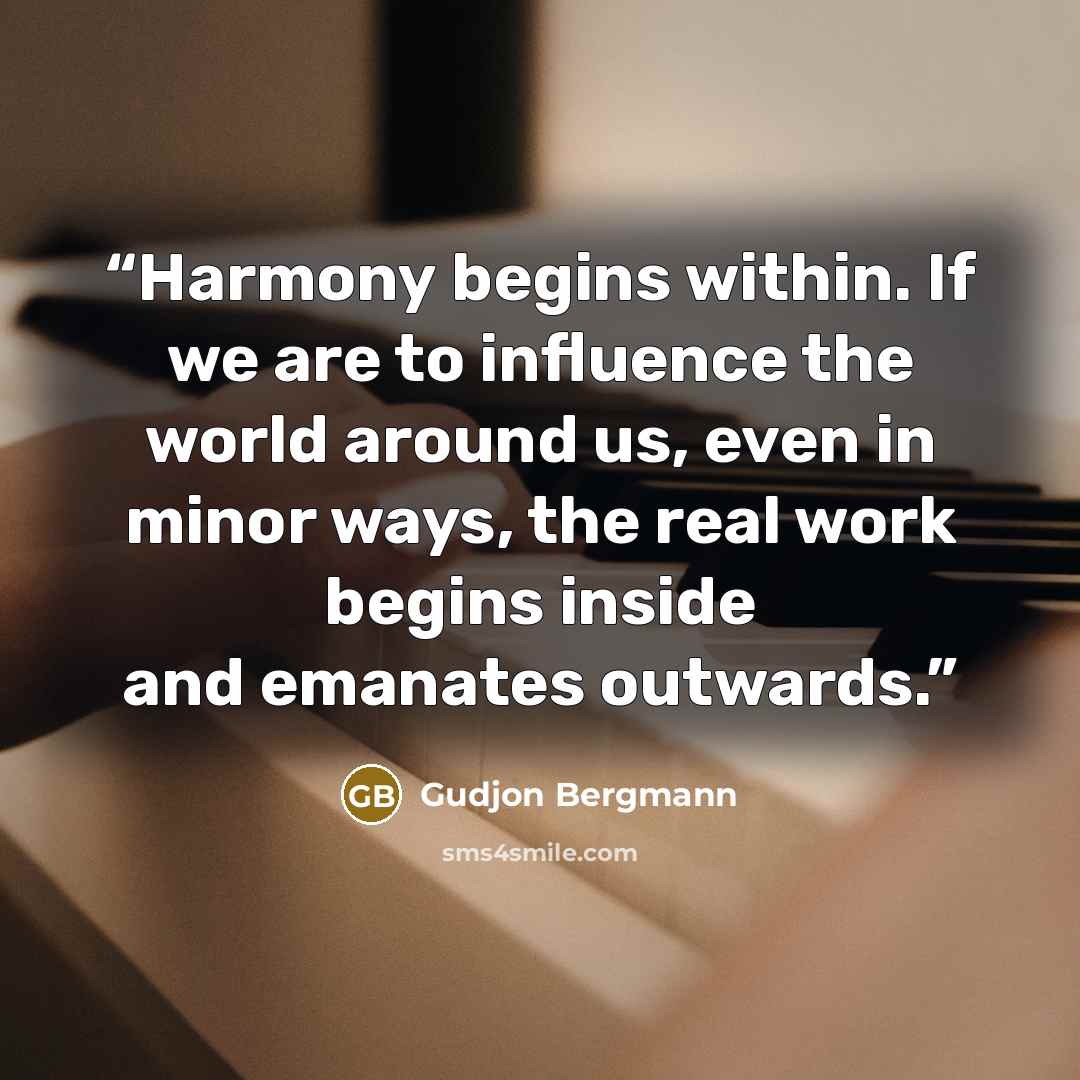 “Harmony begins within. If we are to influence the world around us, even in minor ways, the real work begins inside and emanates outwards.” quote by Gudjon Bergmann